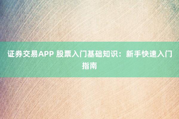 证券交易APP 股票入门基础知识：新手快速入门指南