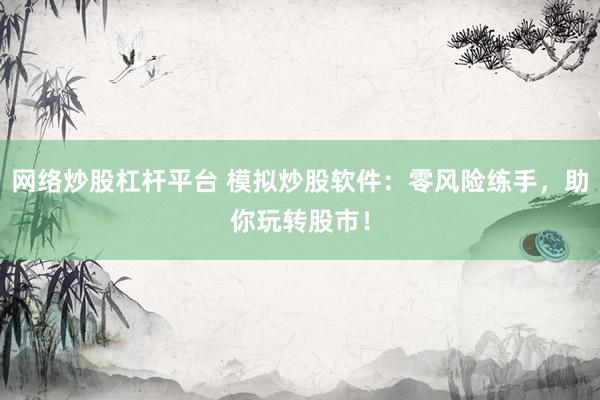 网络炒股杠杆平台 模拟炒股软件：零风险练手，助你玩转股市！