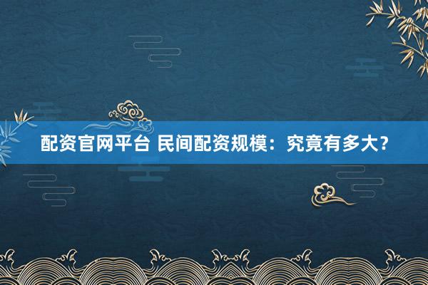配资官网平台 民间配资规模：究竟有多大？