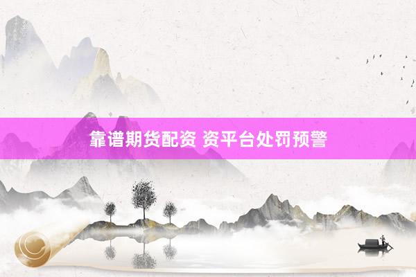 靠谱期货配资 资平台处罚预警