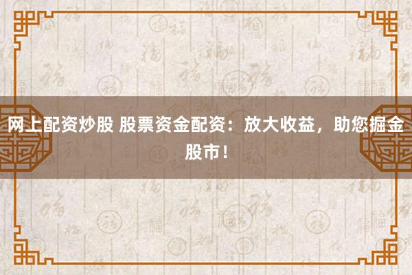 网上配资炒股 股票资金配资：放大收益，助您掘金股市！
