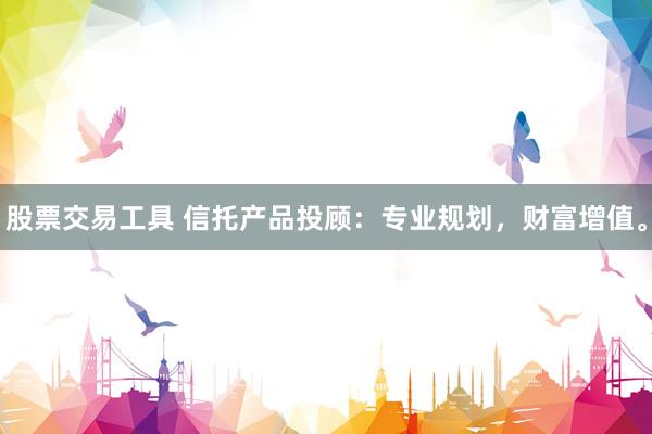 股票交易工具 信托产品投顾：专业规划，财富增值。