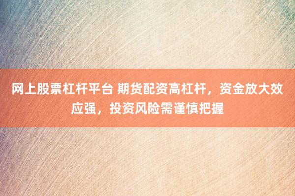 网上股票杠杆平台 期货配资高杠杆，资金放大效应强，投资风险需谨慎把握