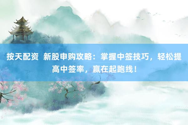 按天配资 新股申购攻略:掌握中签技巧,轻松提高中签率,赢在起跑线!
