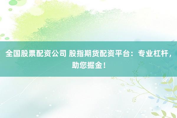 全国股票配资公司 股指期货配资平台:专业杠杆,助您掘金!