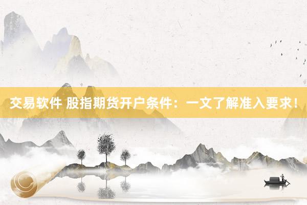 交易软件 股指期货开户条件：一文了解准入要求！