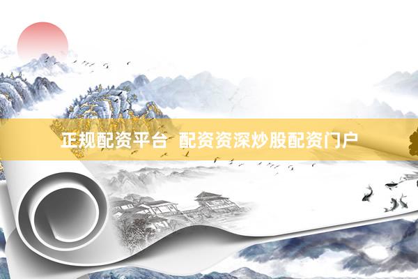 正规配资平台 配资资深炒股配资门户