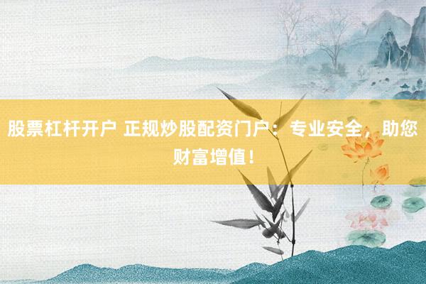 股票杠杆开户 正规炒股配资门户：专业安全，助您财富增值！