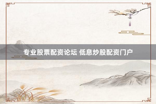专业股票配资论坛 低息炒股配资门户